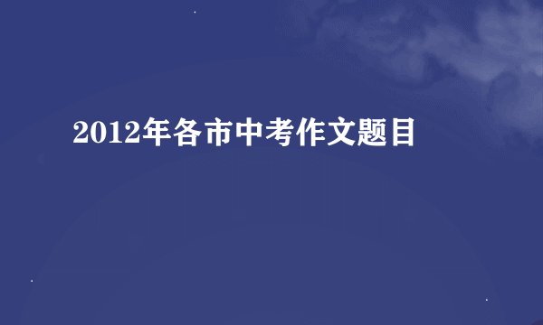 2012年各市中考作文题目