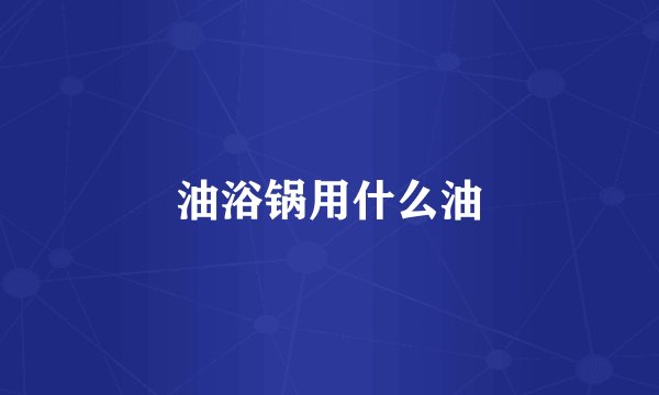 油浴锅用什么油