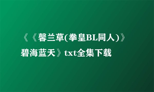《《馨兰草(拳皇BL同人)》碧海蓝天》txt全集下载