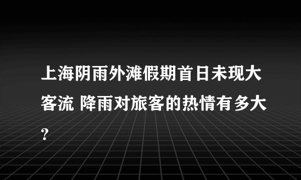 上海阴雨外滩假期首日未现大客流 降雨对旅客的热情有多大？