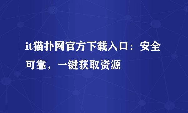 it猫扑网官方下载入口：安全可靠，一键获取资源