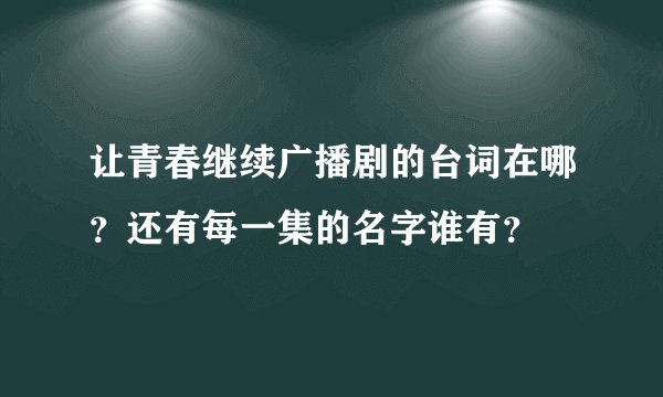 让青春继续广播剧的台词在哪？还有每一集的名字谁有？