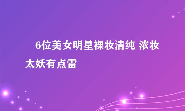 6位美女明星裸妆清纯 浓妆太妖有点雷
