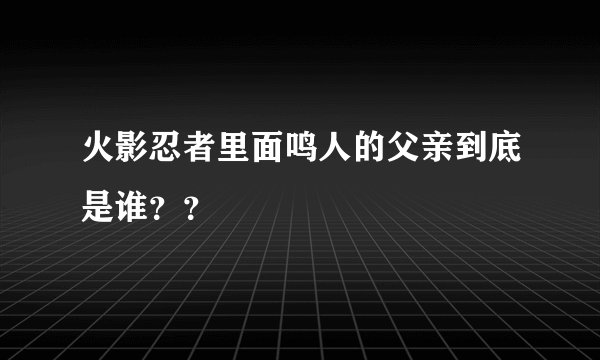 火影忍者里面鸣人的父亲到底是谁？？