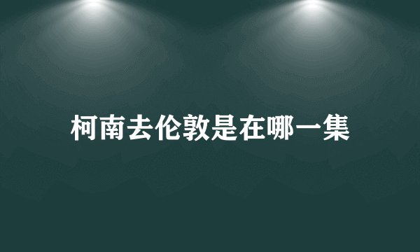 柯南去伦敦是在哪一集