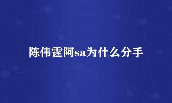 陈伟霆阿sa为什么分手