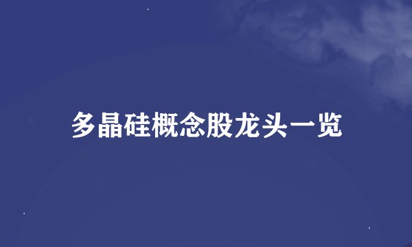 多晶硅概念股龙头一览