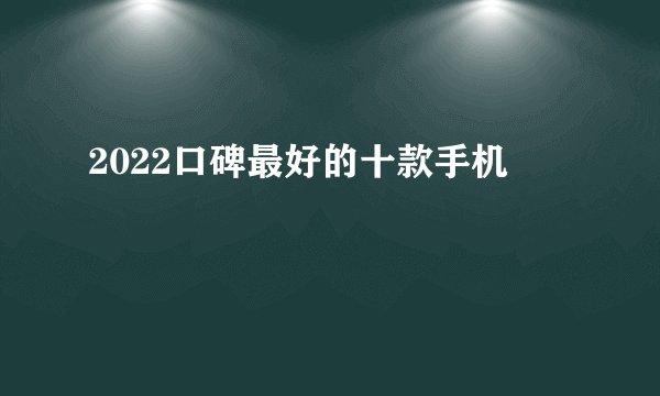 2022口碑最好的十款手机