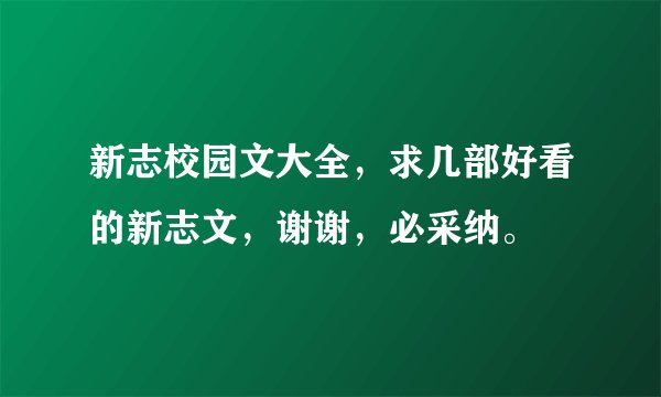 新志校园文大全，求几部好看的新志文，谢谢，必采纳。