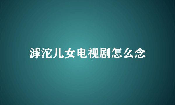 滹沱儿女电视剧怎么念