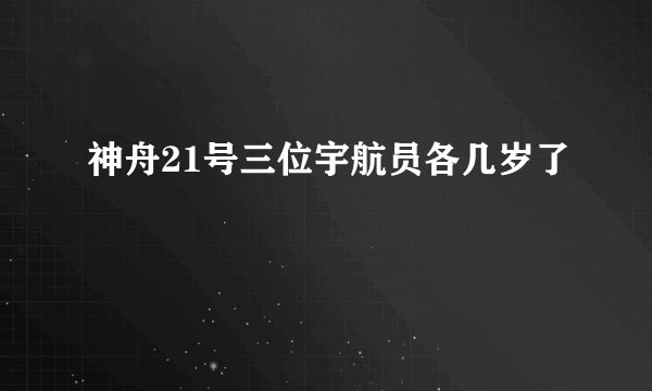 神舟21号三位宇航员各几岁了