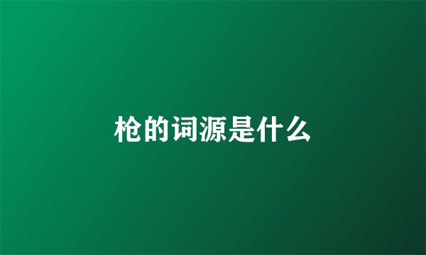 枪的词源是什么