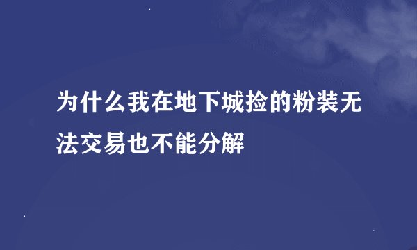 为什么我在地下城捡的粉装无法交易也不能分解