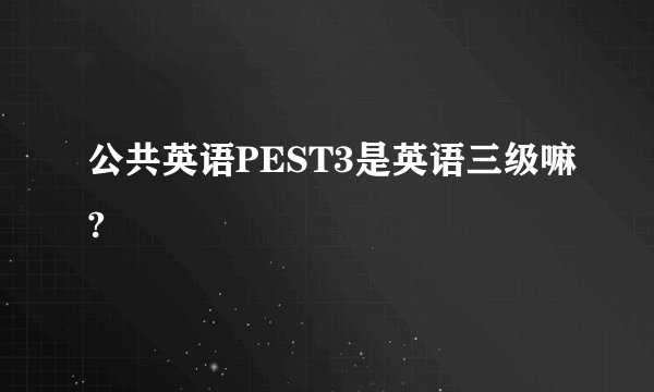 公共英语PEST3是英语三级嘛?
