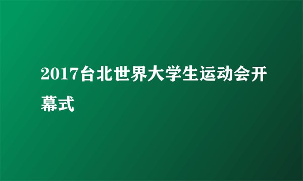 2017台北世界大学生运动会开幕式