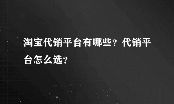 淘宝代销平台有哪些？代销平台怎么选？