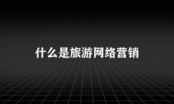 什么是旅游网络营销