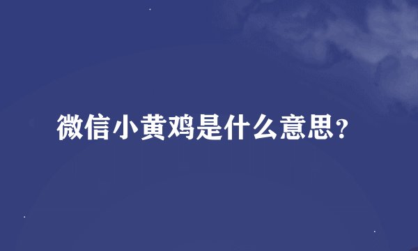 微信小黄鸡是什么意思？