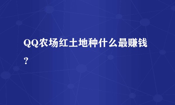 QQ农场红土地种什么最赚钱？