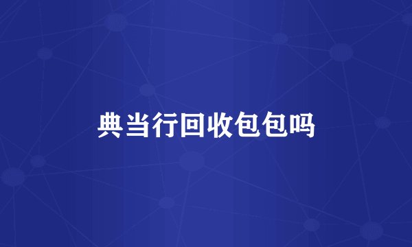 典当行回收包包吗
