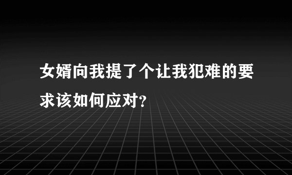 女婿向我提了个让我犯难的要求该如何应对？