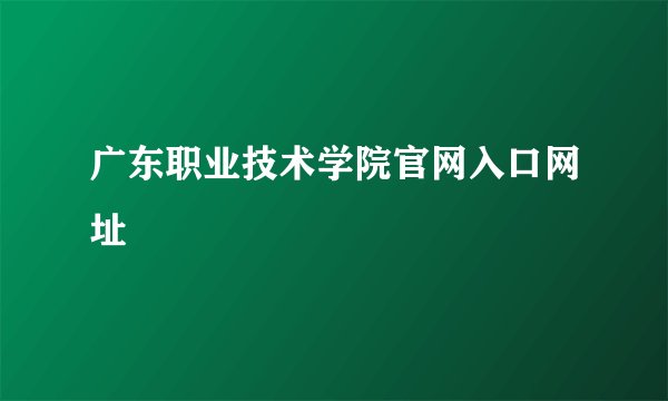 广东职业技术学院官网入口网址