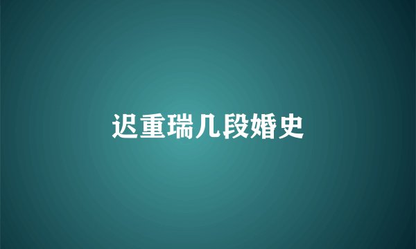 迟重瑞几段婚史