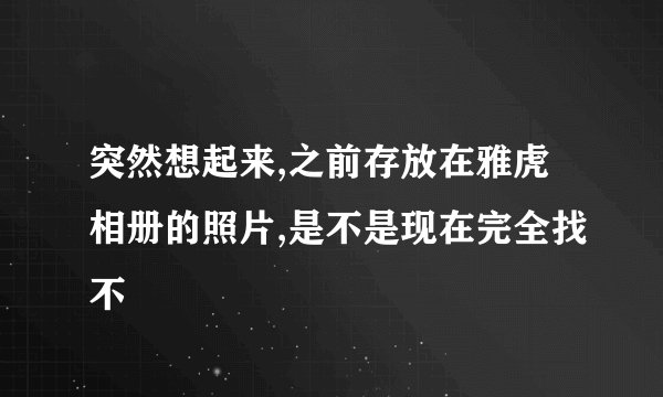 突然想起来,之前存放在雅虎相册的照片,是不是现在完全找不
