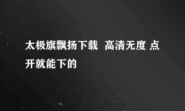 太极旗飘扬下载  高清无度 点开就能下的