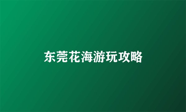 东莞花海游玩攻略