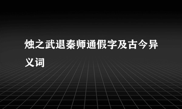 烛之武退秦师通假字及古今异义词