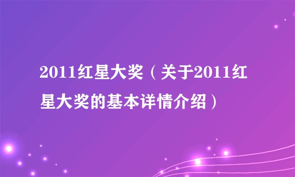2011红星大奖（关于2011红星大奖的基本详情介绍）
