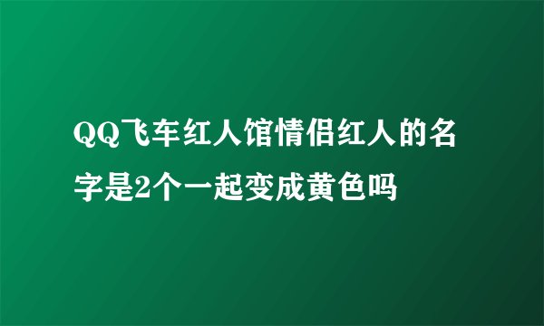 QQ飞车红人馆情侣红人的名字是2个一起变成黄色吗
