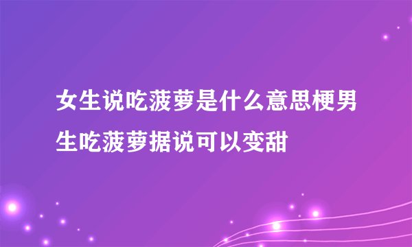 女生说吃菠萝是什么意思梗男生吃菠萝据说可以变甜