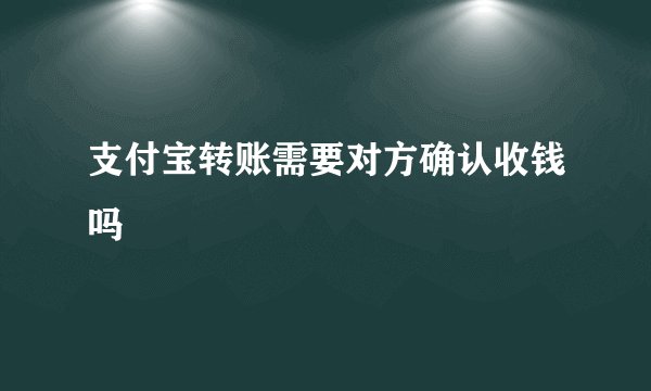 支付宝转账需要对方确认收钱吗