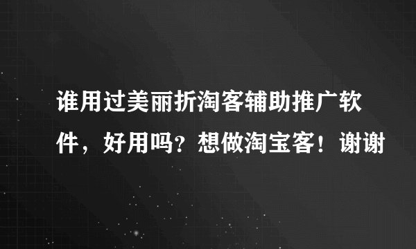 谁用过美丽折淘客辅助推广软件，好用吗？想做淘宝客！谢谢