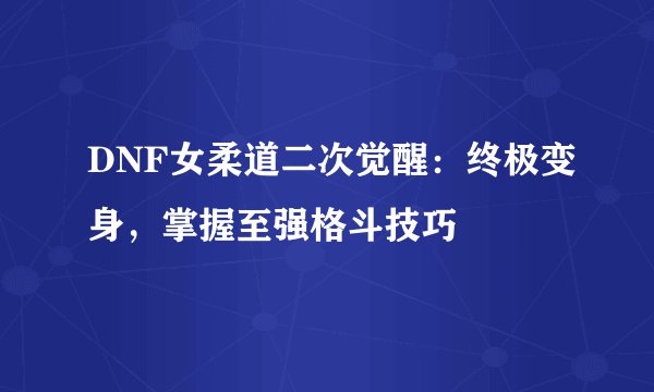 DNF女柔道二次觉醒：终极变身，掌握至强格斗技巧