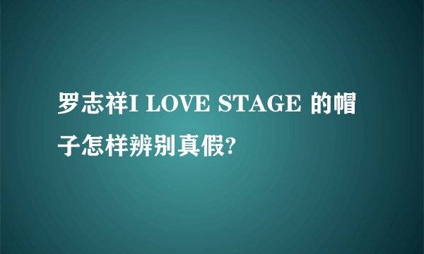 罗志祥I LOVE STAGE 的帽子怎样辨别真假?
