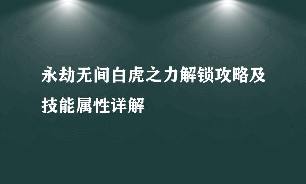 永劫无间白虎之力解锁攻略及技能属性详解