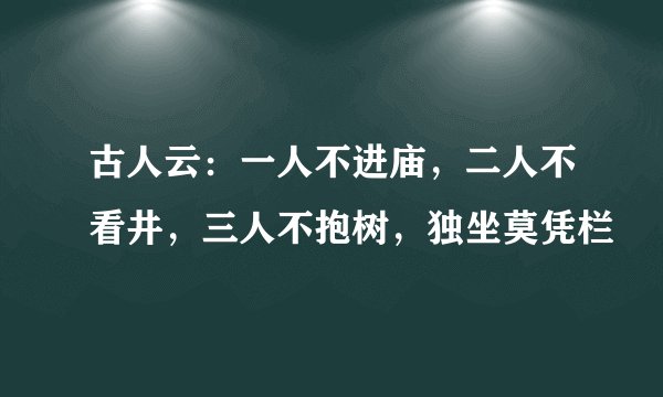 古人云：一人不进庙，二人不看井，三人不抱树，独坐莫凭栏