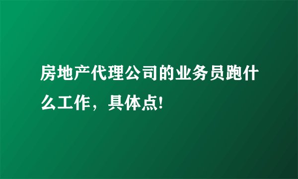 房地产代理公司的业务员跑什么工作，具体点!