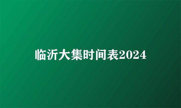 临沂大集时间表2024