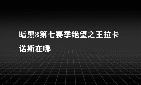 暗黑3第七赛季绝望之王拉卡诺斯在哪