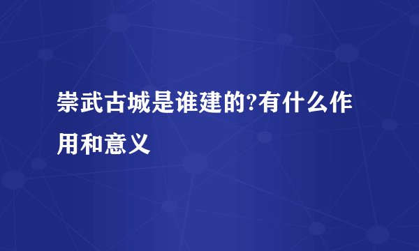 崇武古城是谁建的?有什么作用和意义