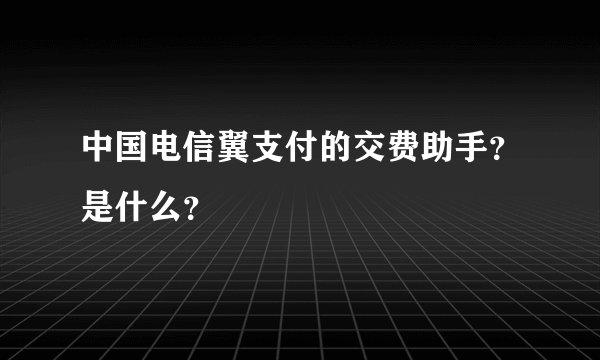 中国电信翼支付的交费助手？是什么？