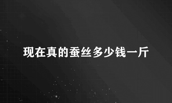 现在真的蚕丝多少钱一斤