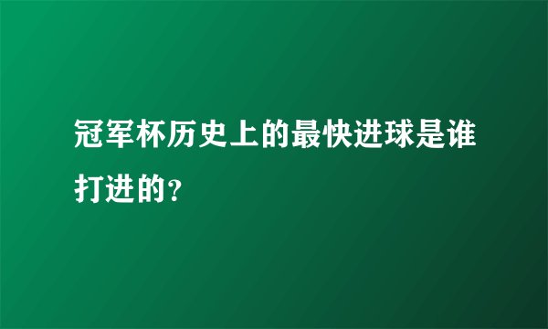 冠军杯历史上的最快进球是谁打进的？