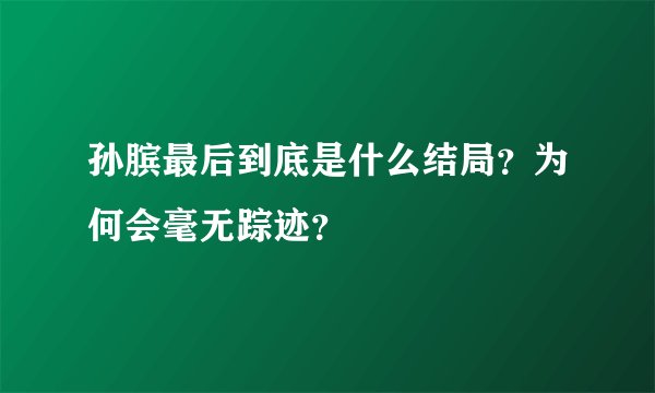 孙膑最后到底是什么结局？为何会毫无踪迹？