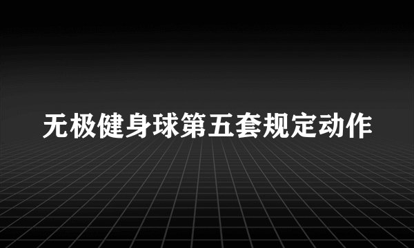 无极健身球第五套规定动作