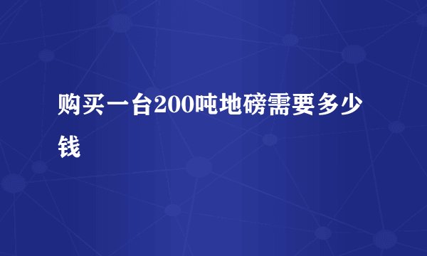 购买一台200吨地磅需要多少钱